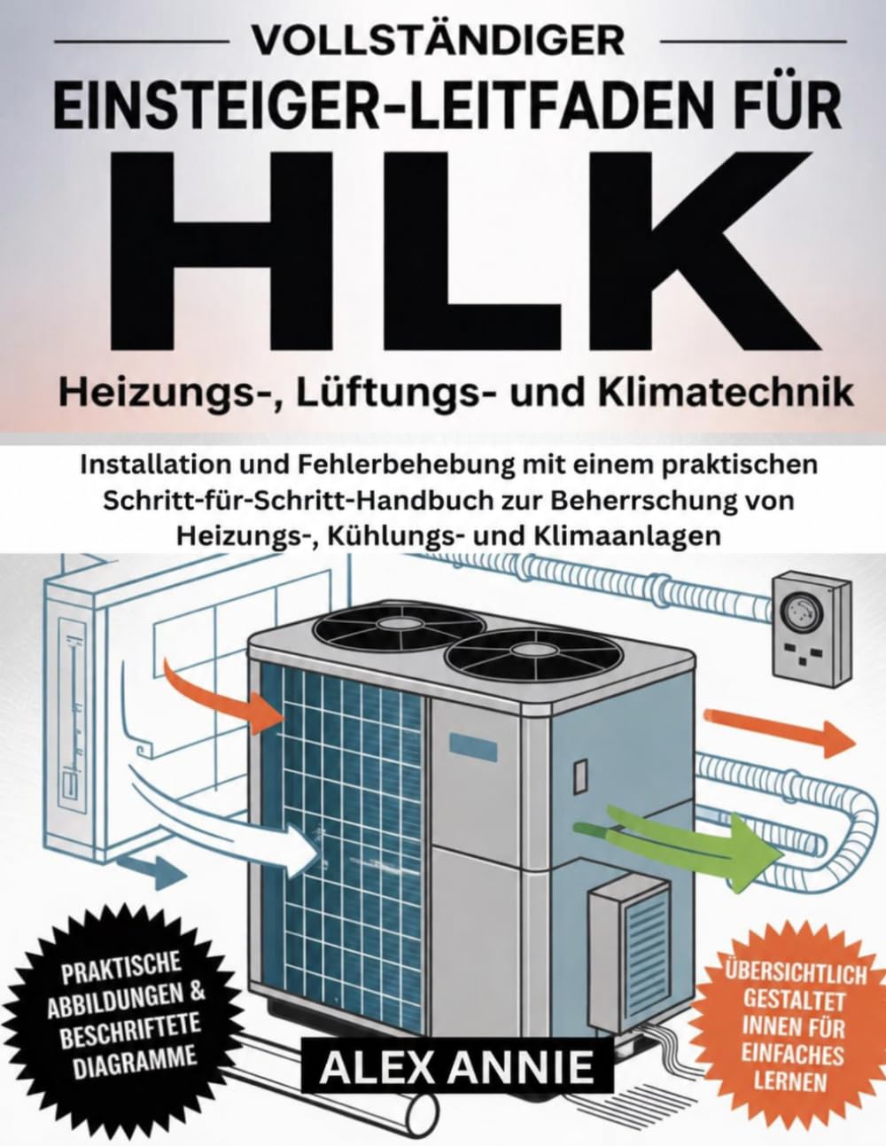 Vollständiger Leitfaden für Einsteiger in die Heizungs-, Lüftungs- und Klimatechnik: Installation und Fehlerbehebung mit einem praktischen ... von Heizungs-, Kühlungs- und Klimaanlagen