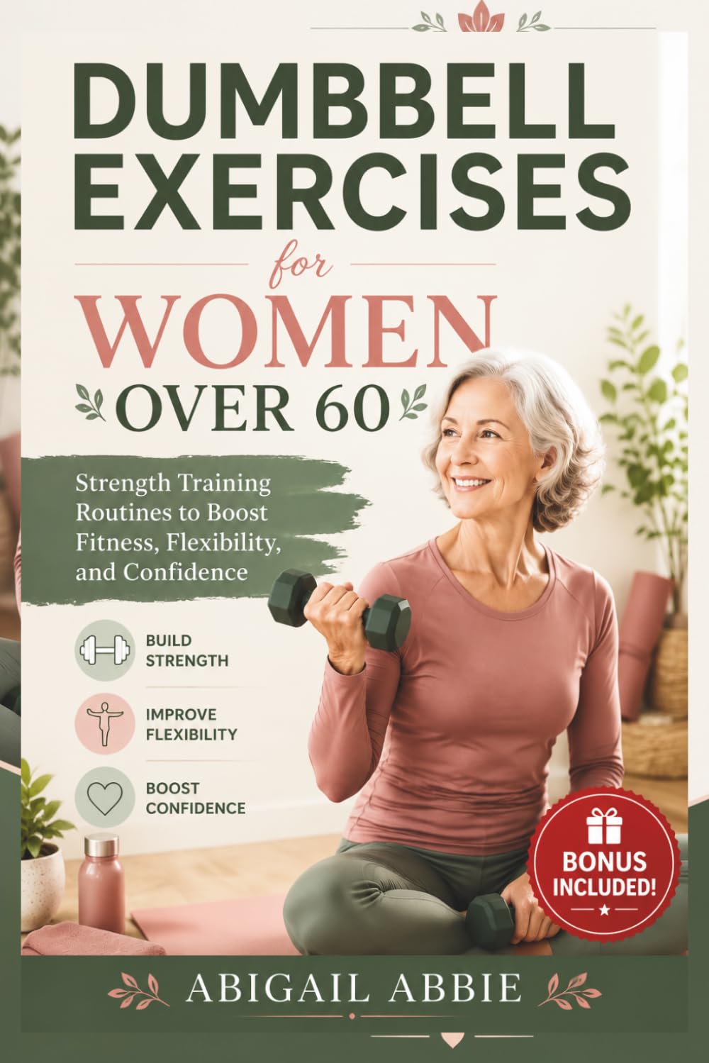 DUMBBELL EXERCISES FOR WOMEN OVER 60: Strength Training Routines to Boost Fitness, Flexibility, and Confidence