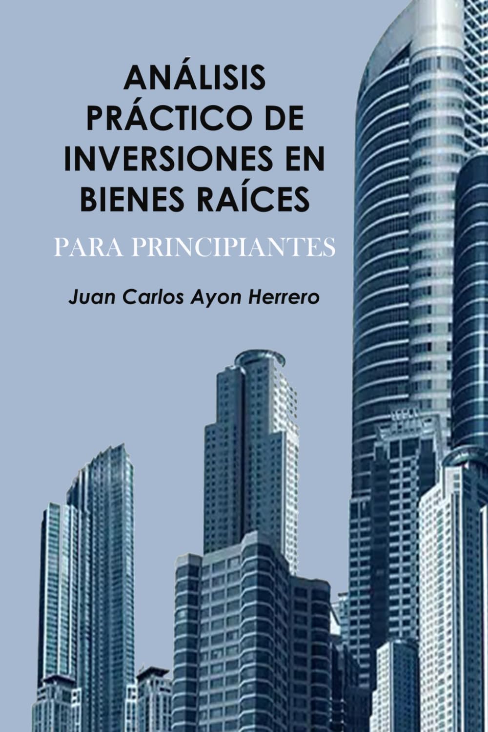 Análisis Práctico de Inversiones en Bienes Raíces para Principiantes: Guía Completa para Tomar Decisiones Inteligentes en el Mercado Inmobiliario (