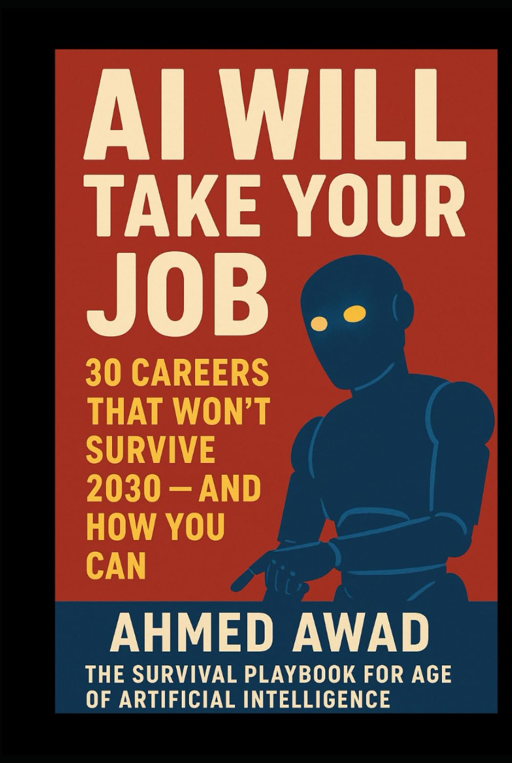 AI Will Take Your Job: 30 Careers That Won’t Survive 2030 — And How You Can: The Survival Playbook for the Age of Artificial Intelligence