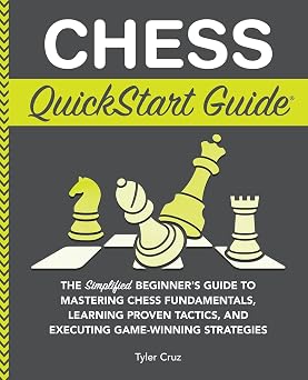 Chess QuickStart Guide The Simplified Beginners Guide to Mastering Chess Fundamentals, Learning Proven Tactics, and Executing Game Winning Strategies