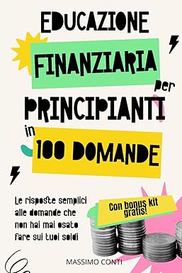 Educazione Finanziaria Per Principianti In 100 Domande: Le risposte semplici alle domande che non hai mai osato fare sui tuoi soldi
