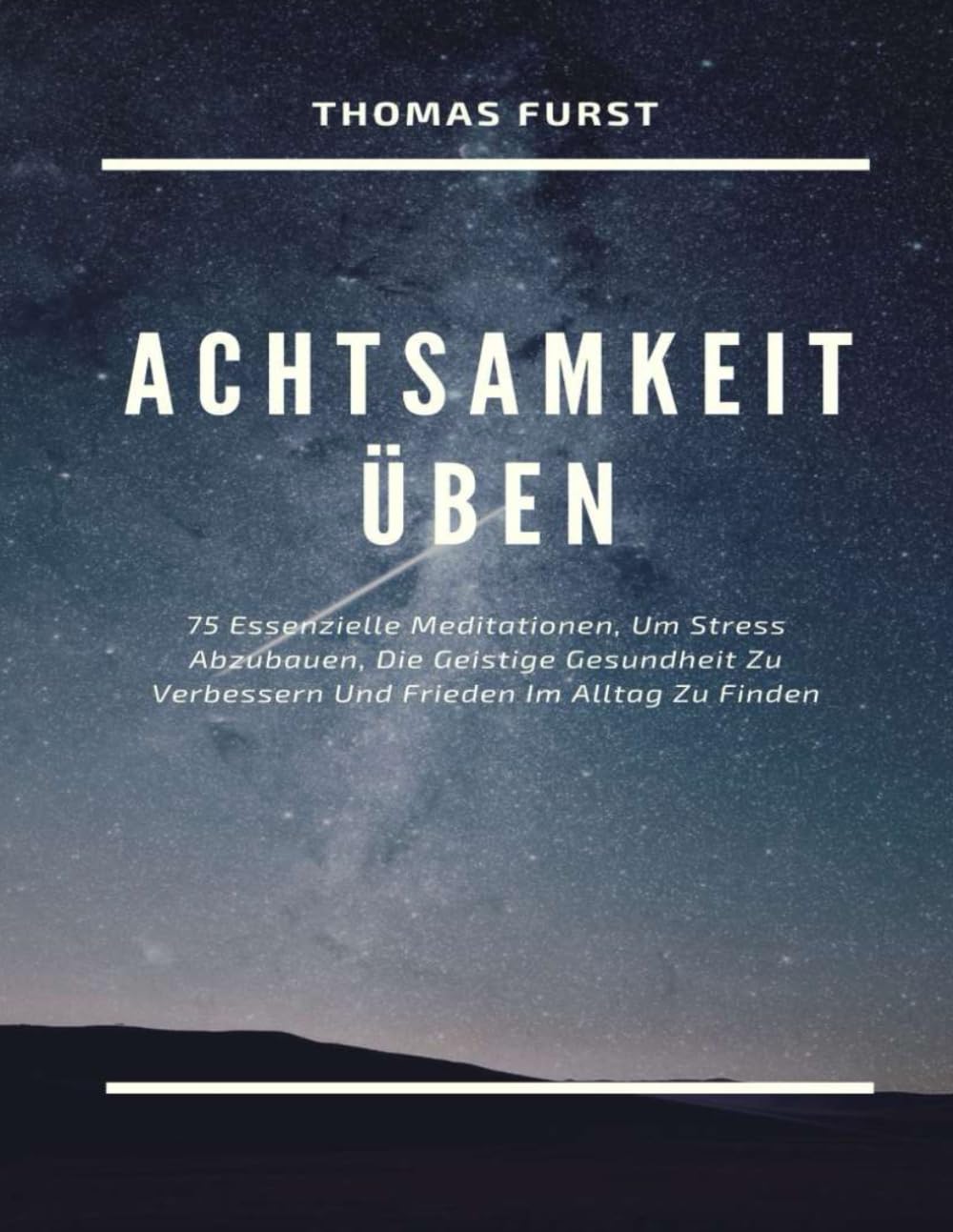 Achtsamkeit Üben: 75 Essenzielle Meditationen, Um Stress Abzubauen, Die Geistige Gesundheit Zu Verbessern Und Frieden Im Alltag Zu Finden