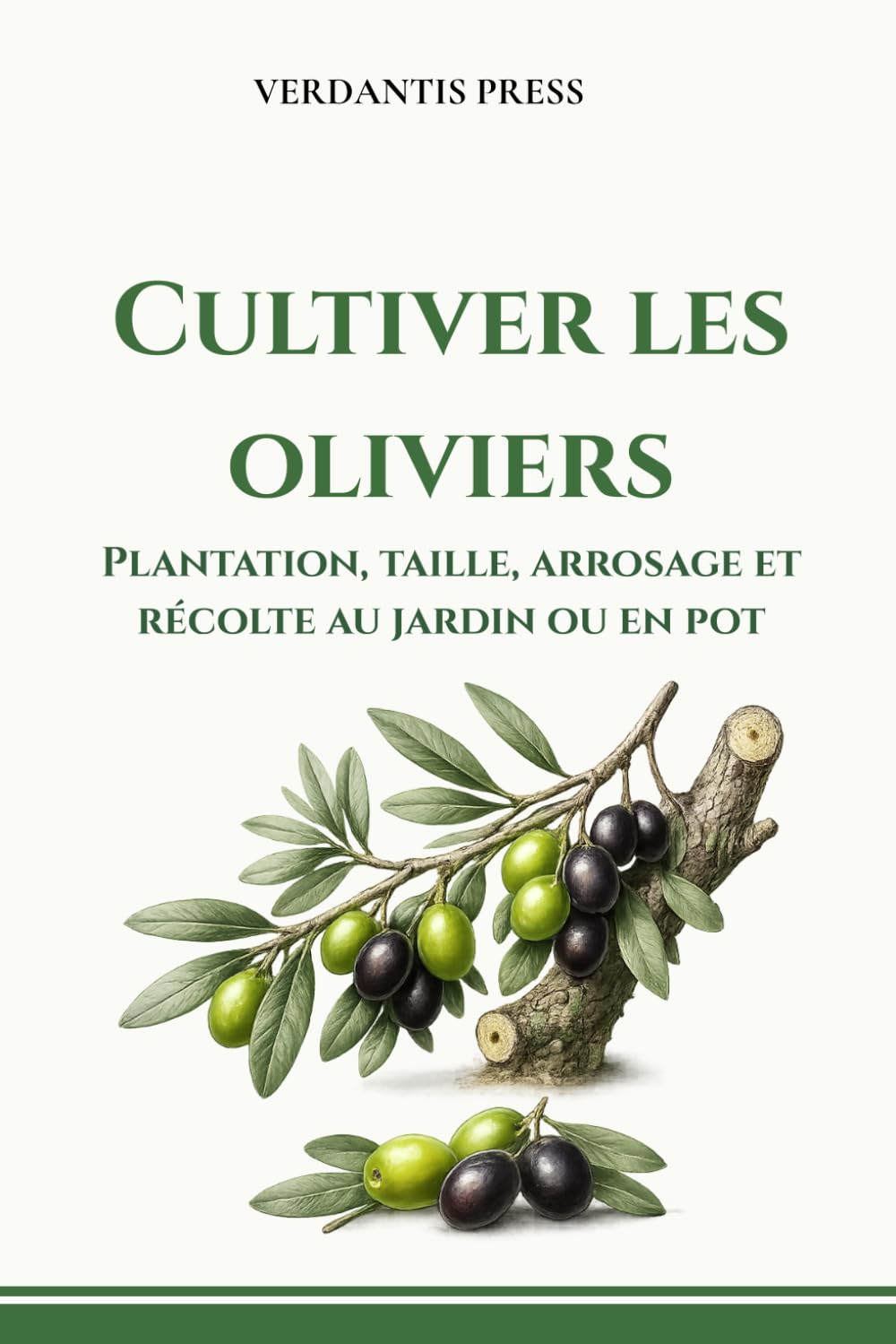 Cultiver les oliviers: Plantation, taille, arrosage et récolte au jardin ou en pot (Guides pratiques Verdantis pour le jardin)