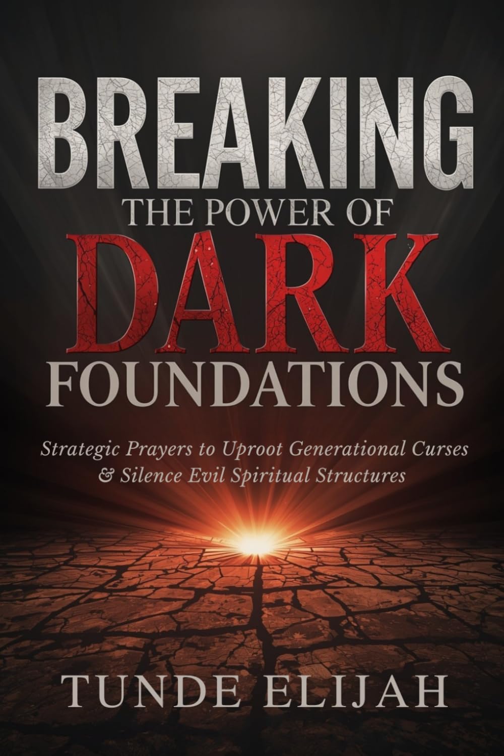 Breaking the Power of Dark Foundations: Strategic Prayers to Uproot Generational Curses and Silence Evil Spiritual Structures (Deliverance from Generational Curses, Soul Ties, and Sexual Strongholds)