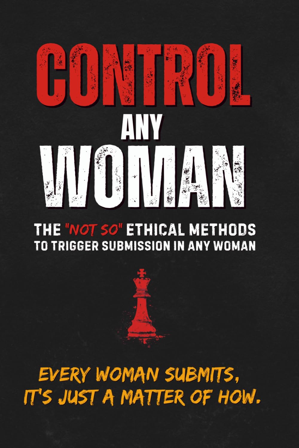 Control Any Woman – The “Not-So” Ethical Methods to Trigger Submission in Any Woman      Paperback – August 29, 2025