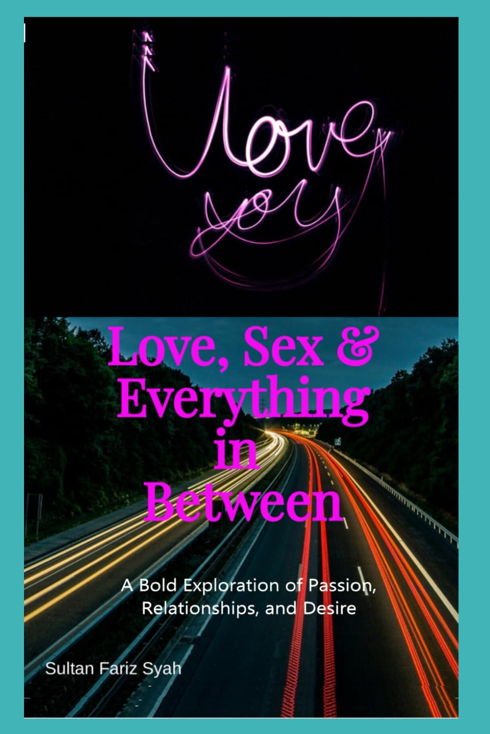 Love, Sex and Everything in Between: A Bold Exploration of Passion, Relationships, and Desire