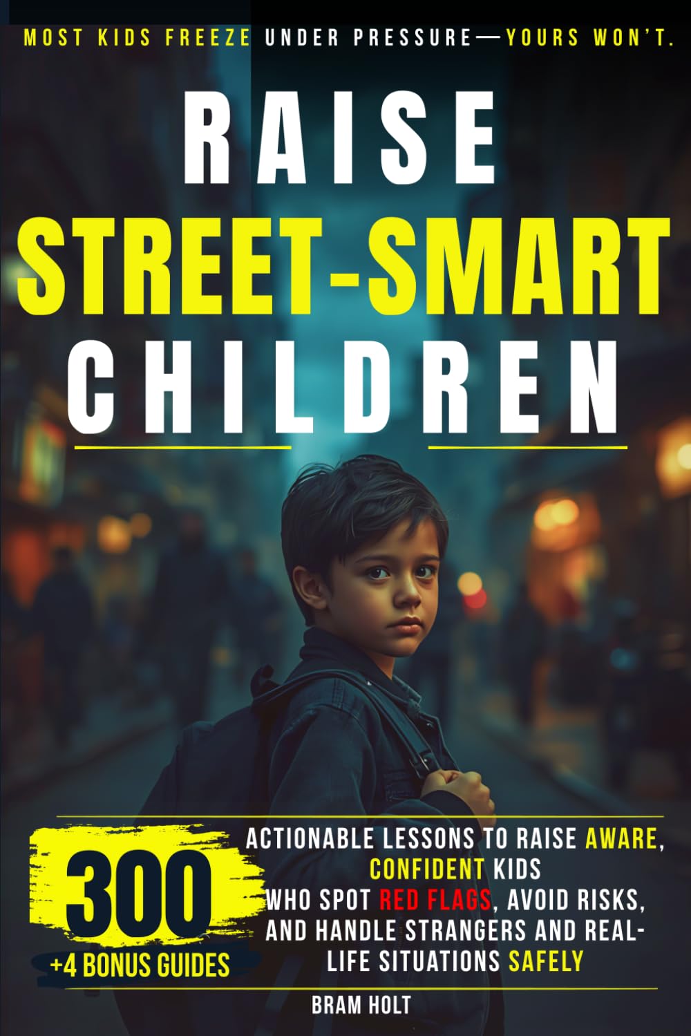 Raise Children Street-Smart: 300 Actionable Lessons to Raise Aware, Confident Kids Who Spot Red Flags, Avoid Risks, and Handle Strangers and Real-Life Situations Safely
