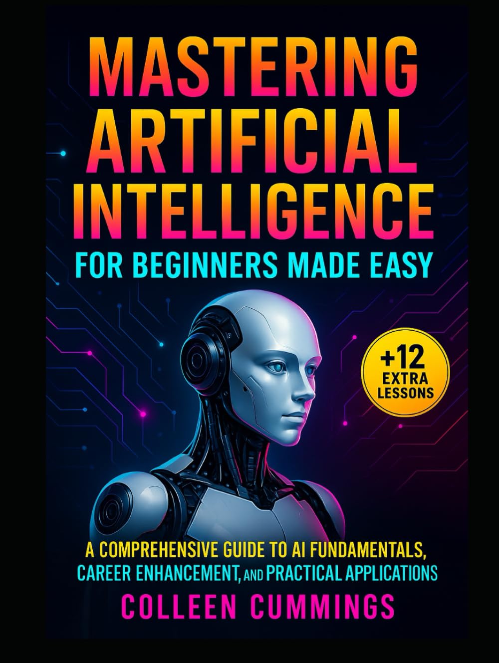 Mastering Artificial Intelligence for Beginners Made Easy:: A Comprehensive Guide to AI Fundamentals, Career Enhancement, and Practical Applications