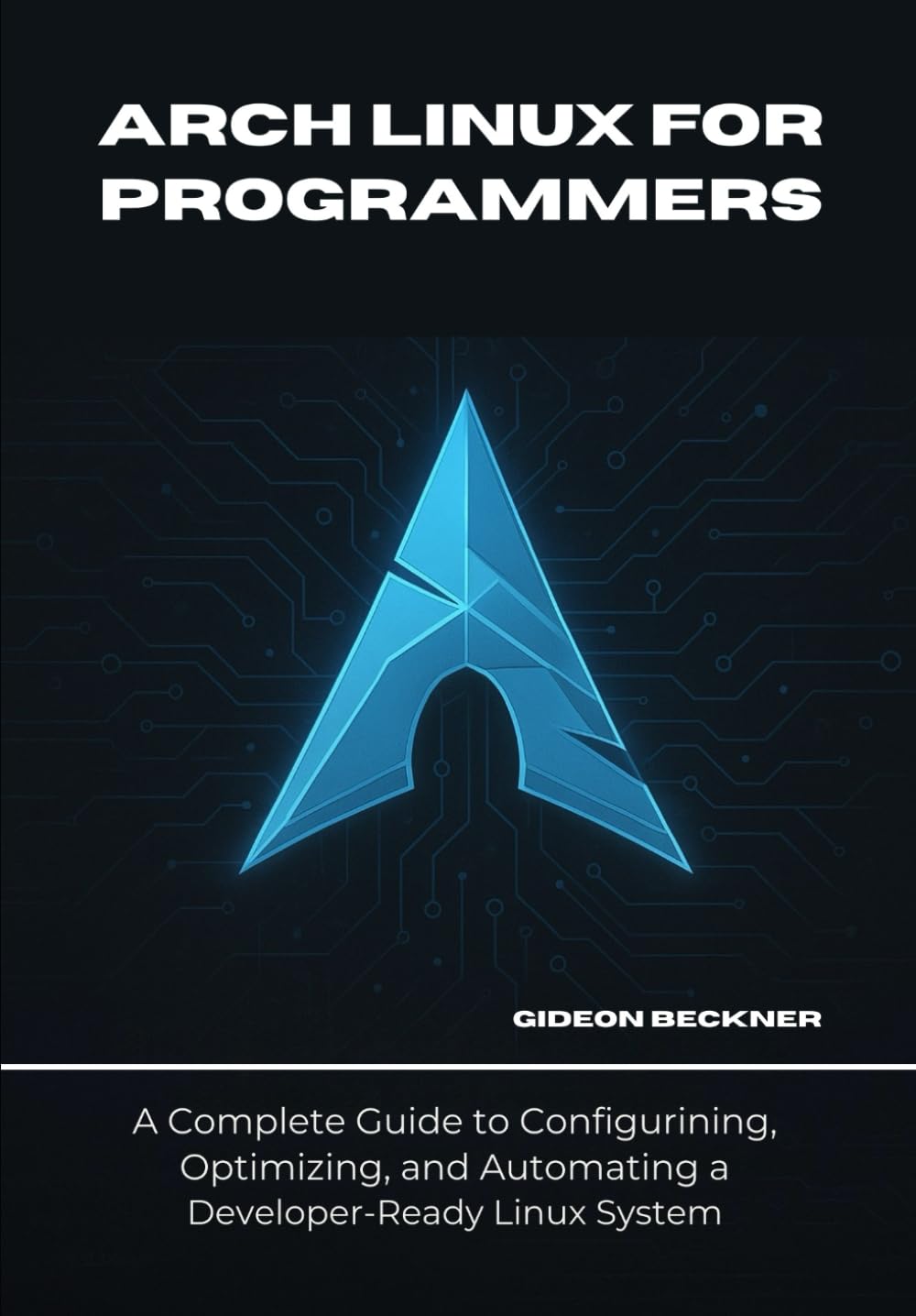 Arch Linux for Programmers: A Complete Guide to Configuring, Optimizing, and Automating a Developer-Ready Linux System