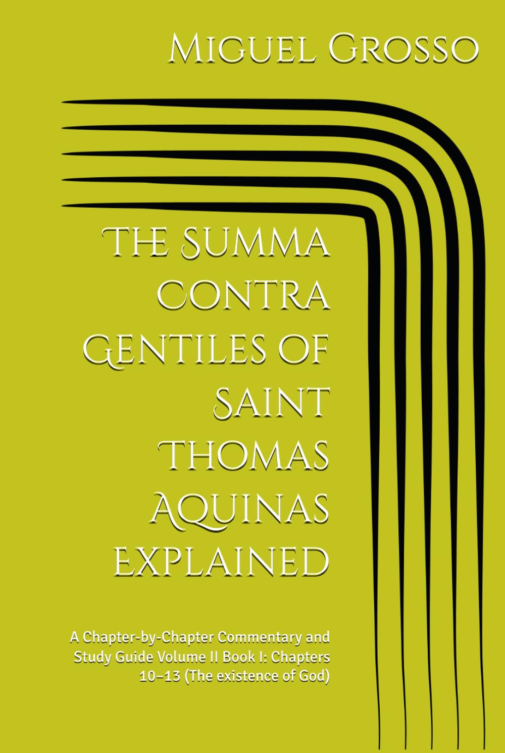 The Summa Contra Gentiles of Saint Thomas Aquinas Explained: A Chapter-by-Chapter Commentary and Study Guide Volume II Book I: Chapters 10–13 (The existence of God)