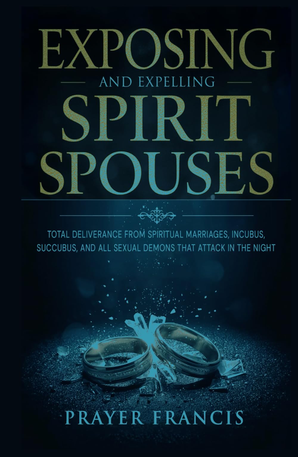 Exposing and Expelling Spirit Spouses: Total Deliverance From Spiritual Marriages, Incubus, Succubus, and All Sexual Demons That Attack in the Night ... Spirits and Exposing the Marine Kingdom)