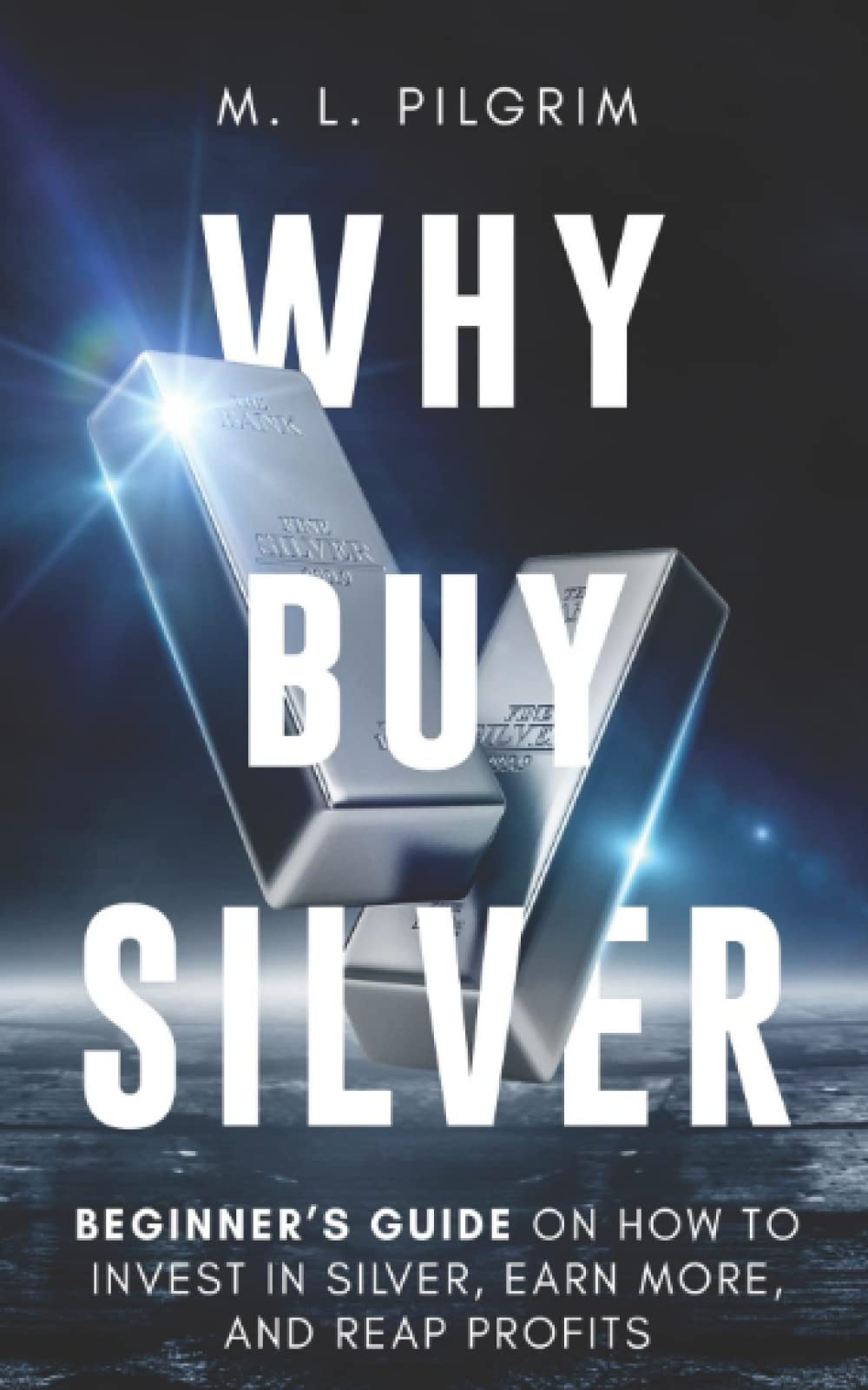 Why Buy Silver: Beginner’s Guide on How to Invest in Silver, Earn More, and Reap Profits (Kenosis Books: Investing in Unpredictable Markets)