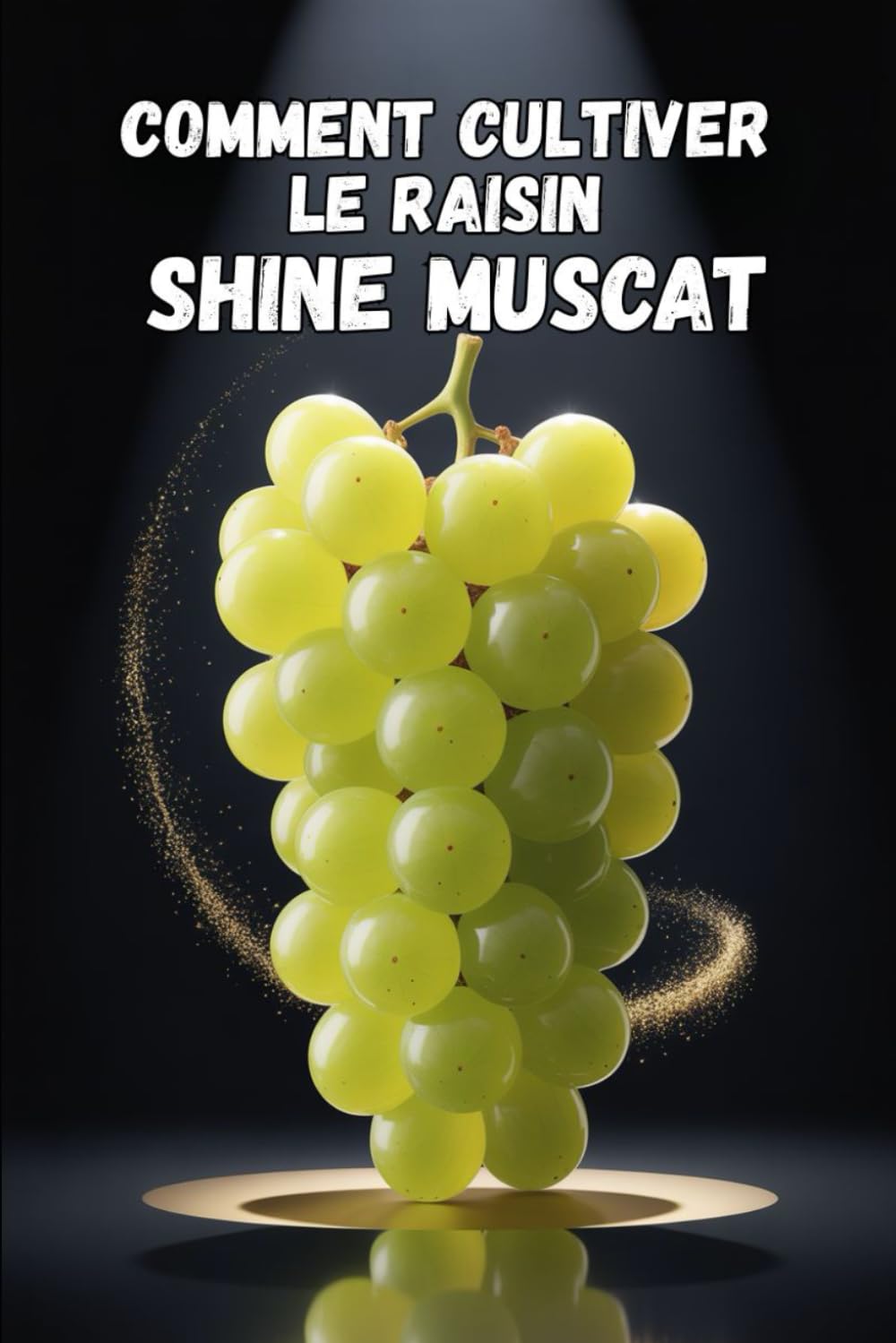 Comment cultiver le raisin Shine Muscat: Guide pratique complet pour la culture de raisins de table de qualité supérieure : plantation, taille, fertilisation, irrigation et protection
