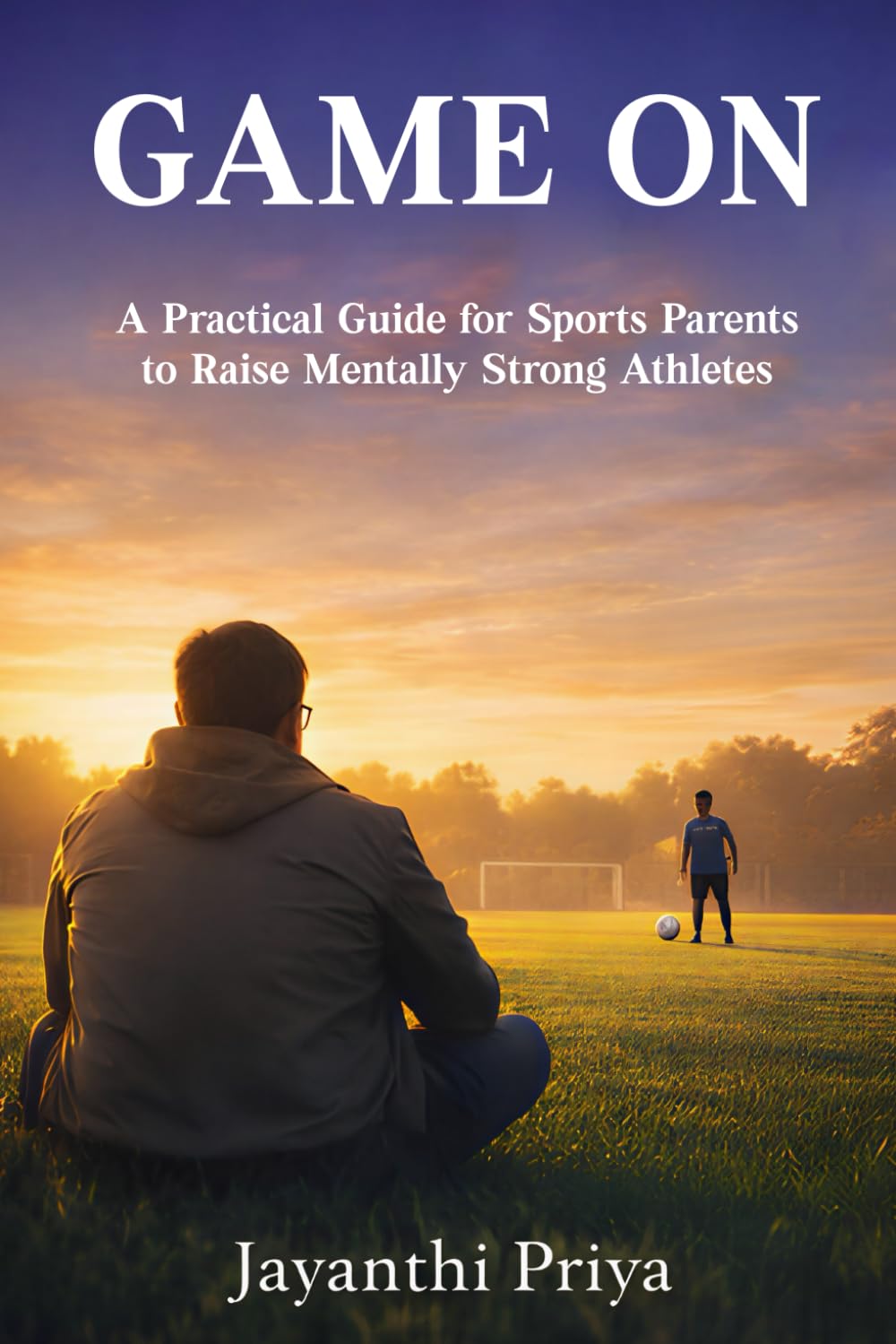 GAME ON: A Practical Guide for Sports Parents to Raise Mentally Strong Athletes