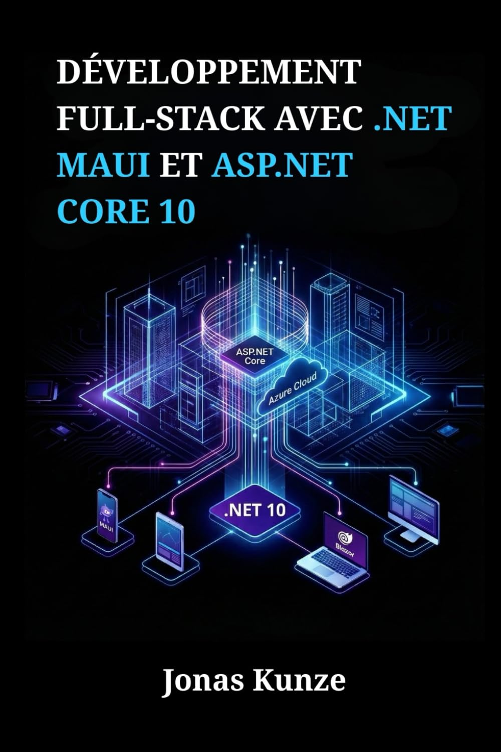 Développement full-stack avec .NET MAUI et ASP.NET Core 10: Créez des applications unifiées pour mobile, bureau et web grâce à des projets pratiques et une gestion sécurisée des données