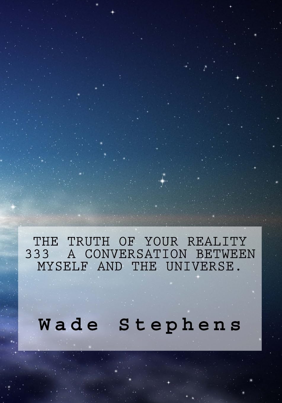 The Truth Of Your Reality 333 A Conversation Between Myself And The Universe.