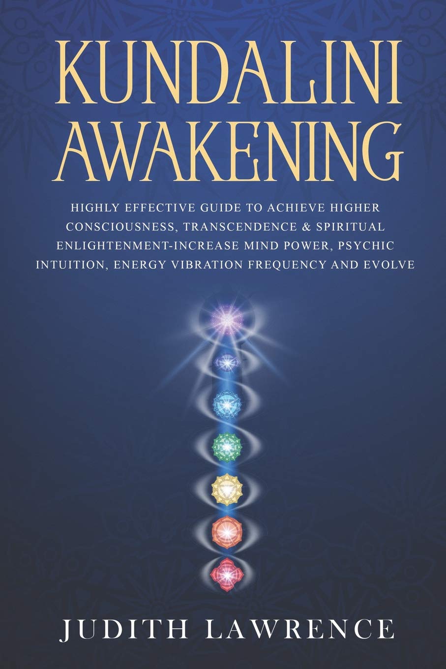 Kundalini Awakening: Highly Effective Guide to Achieve Higher Consciousness, Transcendence & Spiritual Enlightenment-Increase Mind Power, Psychic Intuition, Energy Vibration Frequency and Evolve