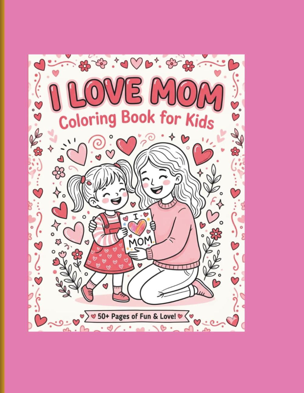 I Love You Mom: A Mother's Day Coloring Book: 50+ Beautiful Floral Mandalas and Heart Designs for Stress Relief and Relaxation