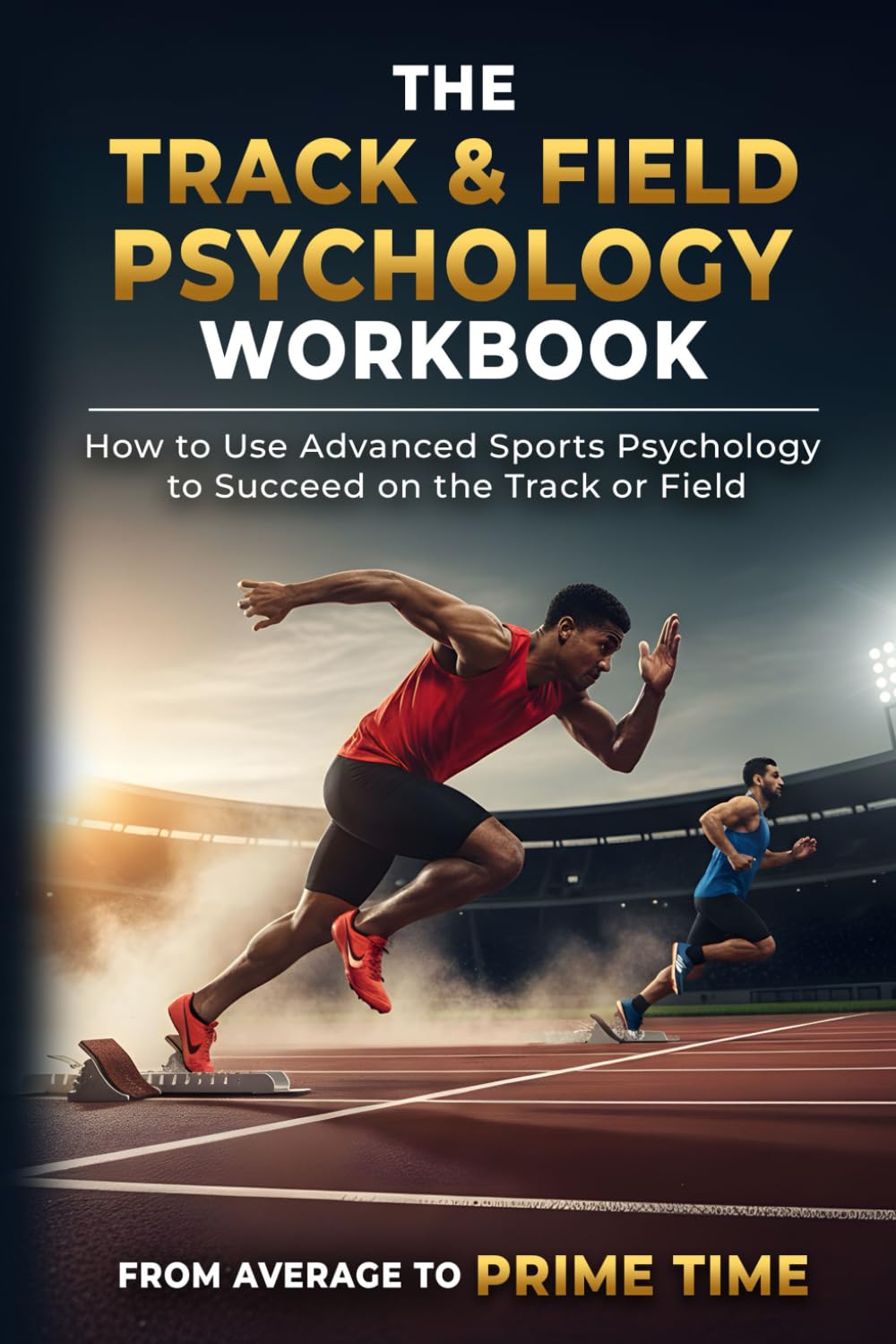 The Track & Field Psychology Workbook: How to Use Advanced Sports Psychology to Succeed on the Track or Field