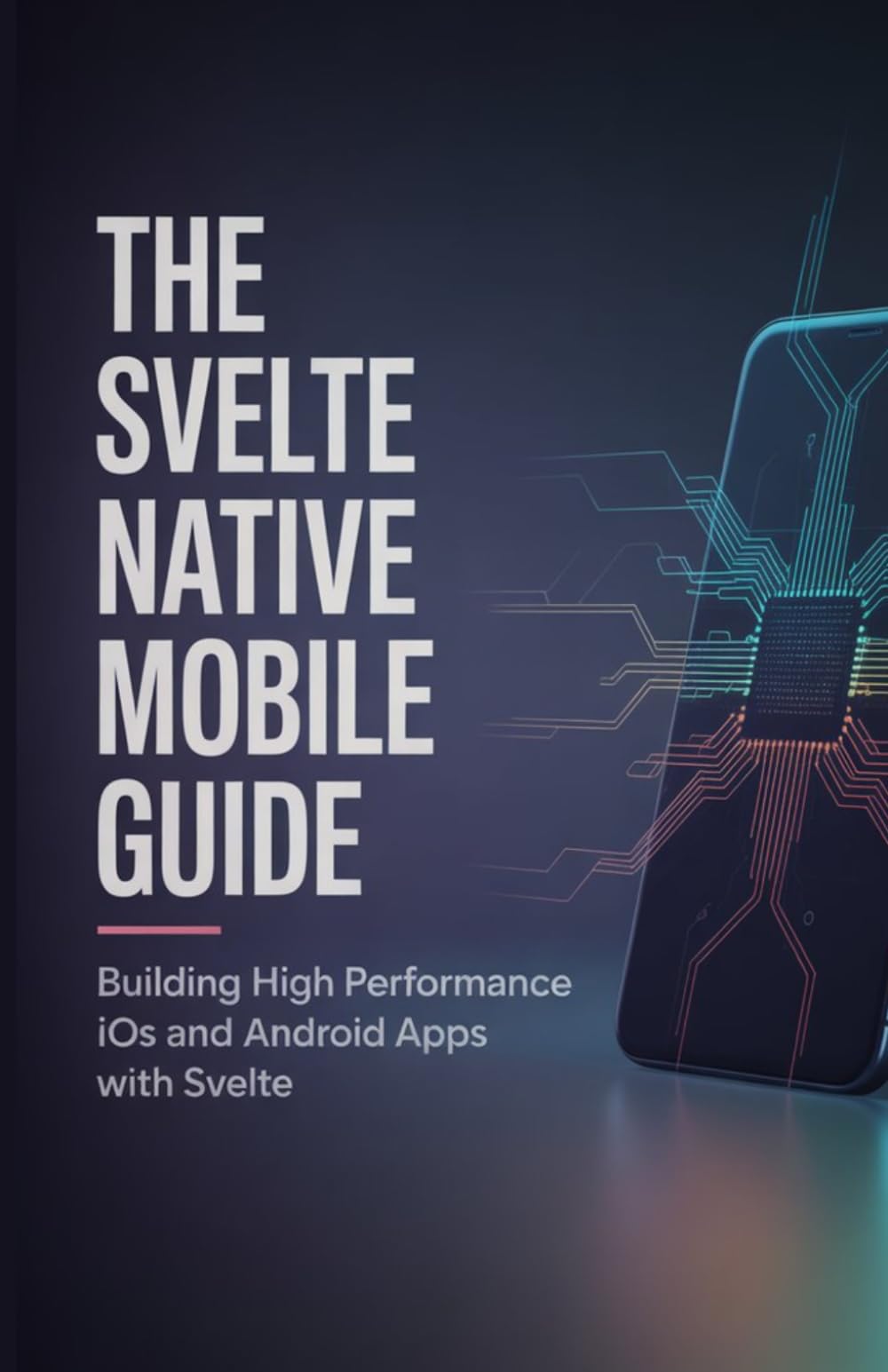 The Svelte Native Mobile Guide: Building High Performance iOS and Android Apps with Svelte