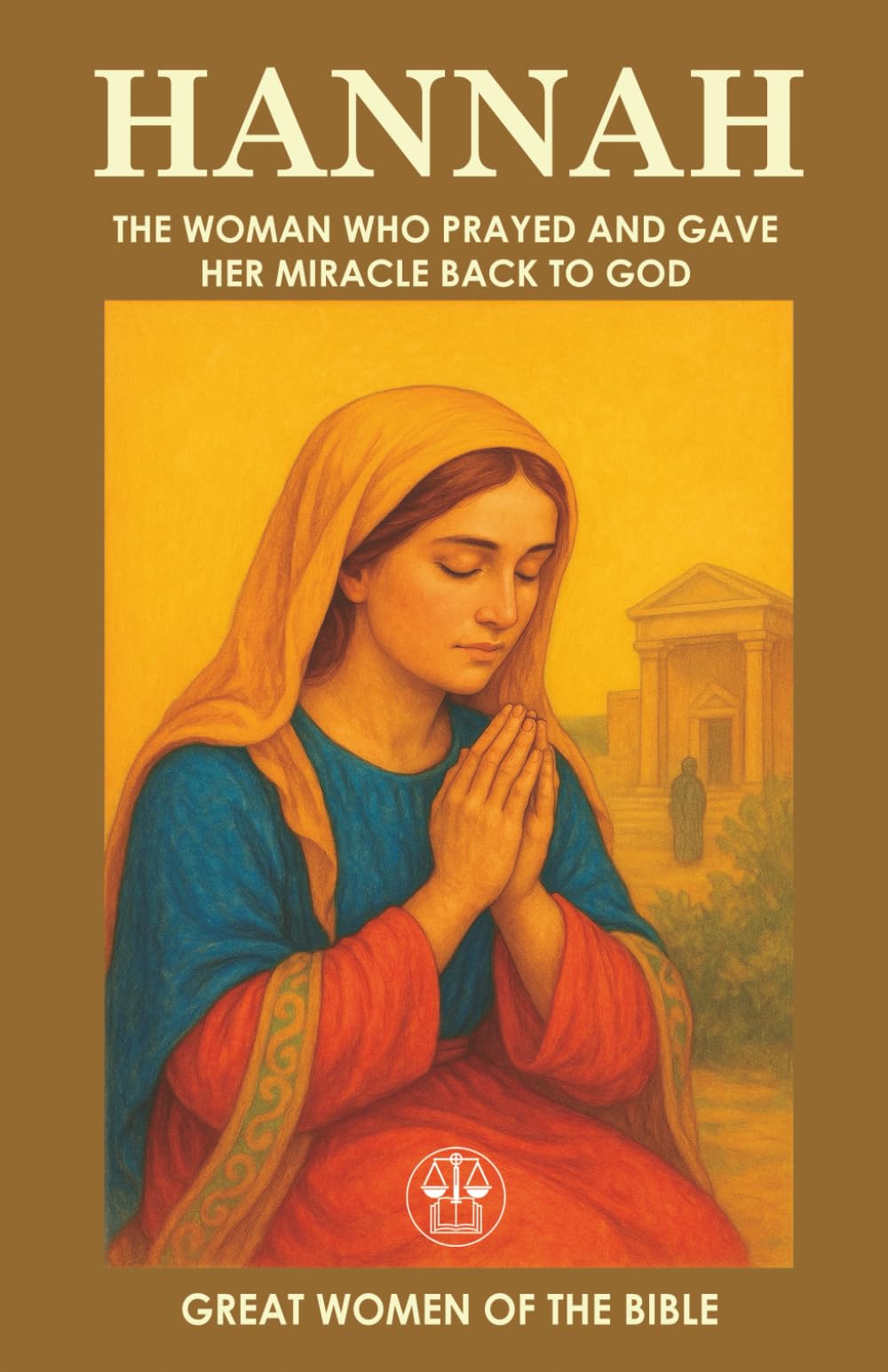 HANNAH: THE WOMAN WHO PRAYED AND GAVE HER MIRACLE BACK TO GOD: The story of a woman who turned her pain into prayer, and her miracle into complete surrender (GREAT WOMEN OF THE BIBLE)