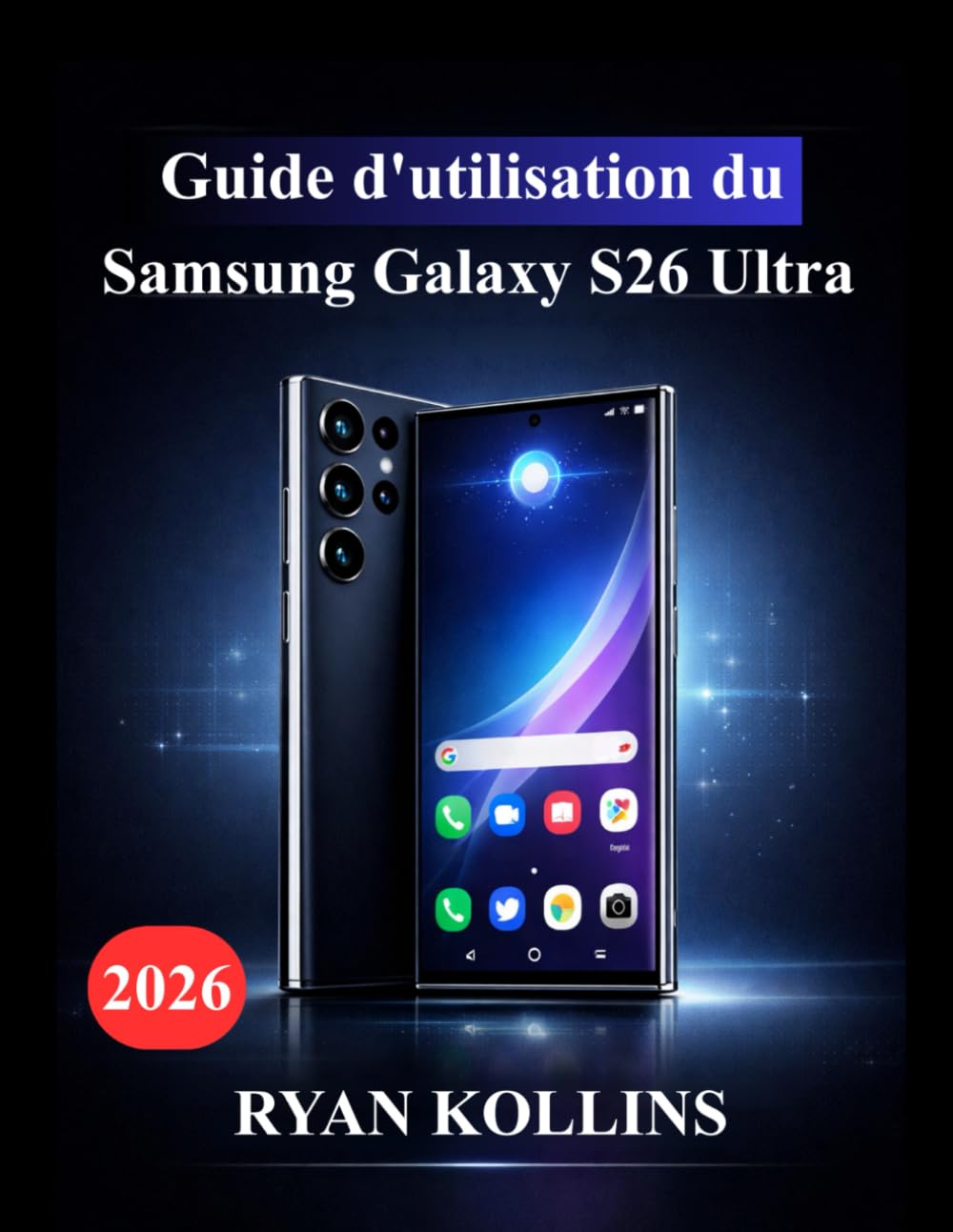 Guide d'utilisation du Samsung Galaxy S26 Ultra: Guide ultime pour maîtriser les fonctionnalités, les outils d'IA Galaxy, les performances et l'appareil photo