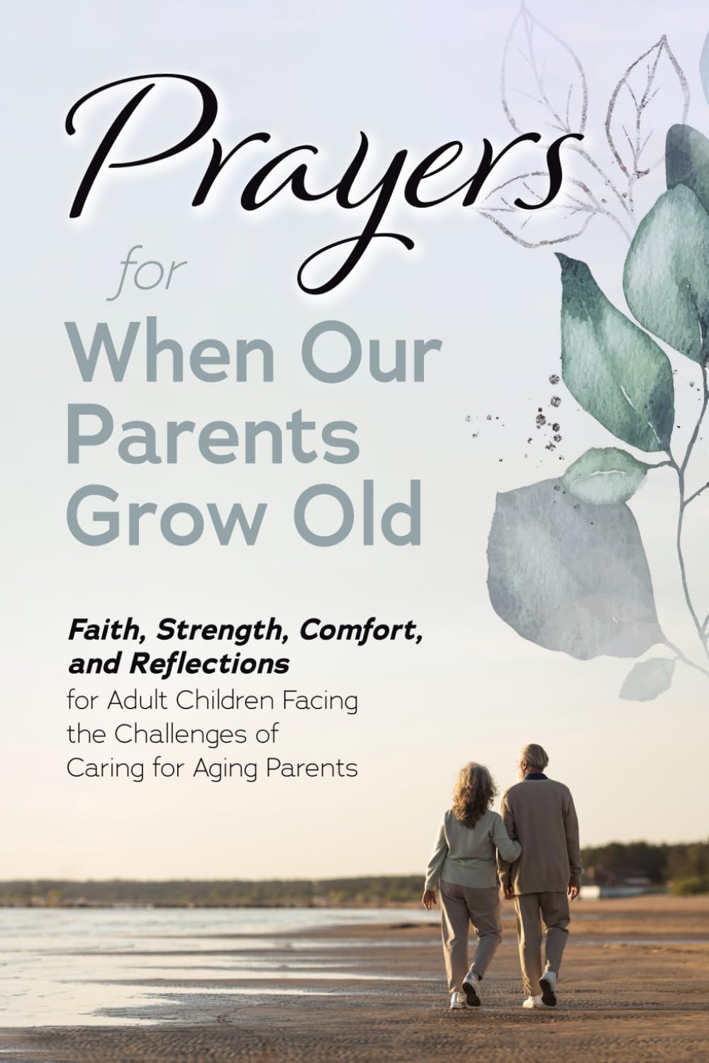 Prayers for When Our Parents Grow Old: Faith, Strength, Comfort, and Reflections for Adult Children Facing the Challenges of Caring for Aging Parents