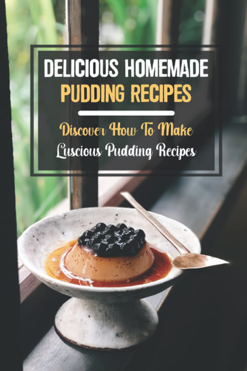 Delicious Homemade Pudding Recipes: Discover How To Make Luscious Pudding Recipes