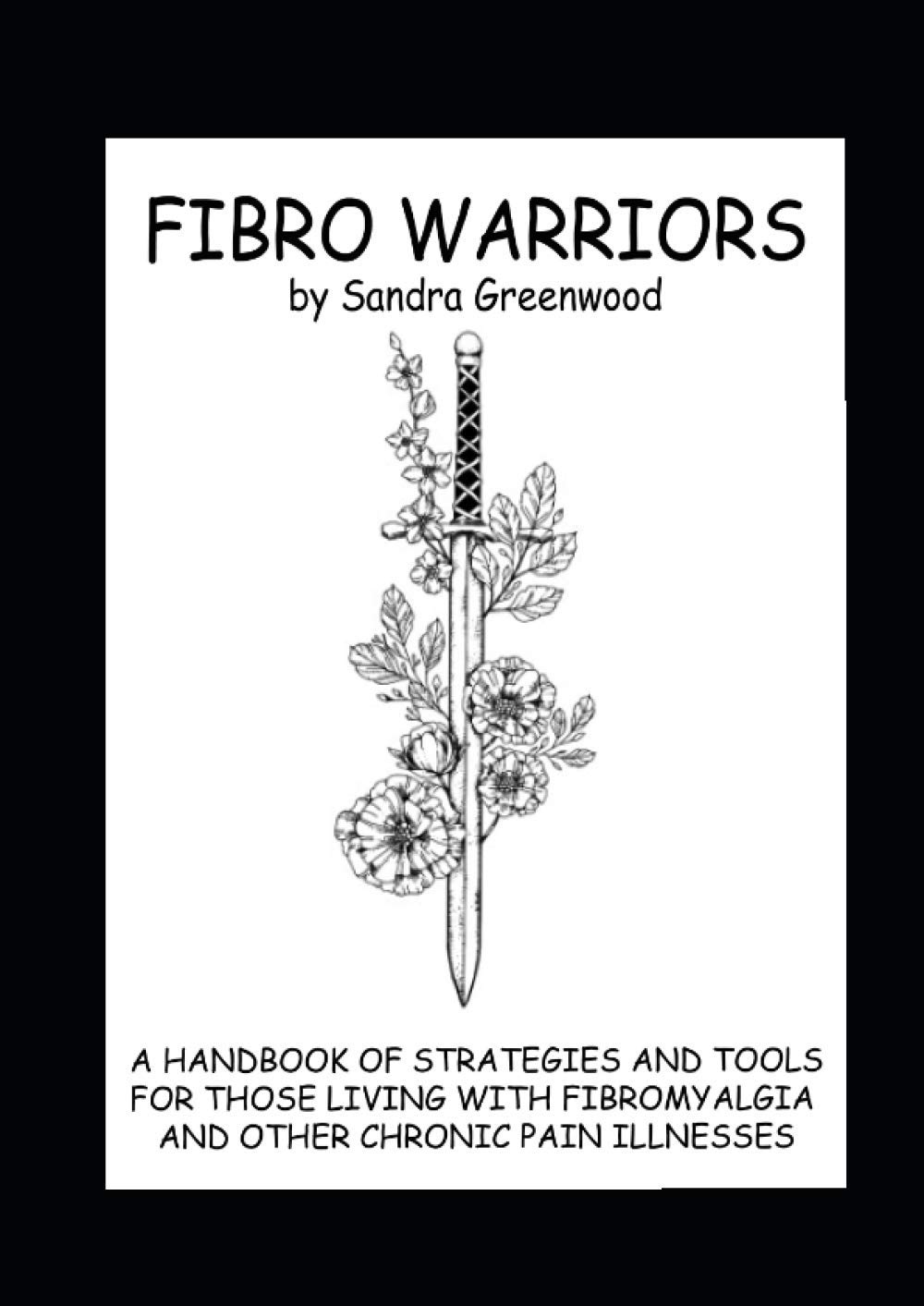 FIBRO WARRIORS: A HANDBOOK OF STRATEGIES AND TOOLS FOR THOSE LIVING WITH FIBROMYALGIA AND OTHER CHRONIC PAIN ILLNESSES