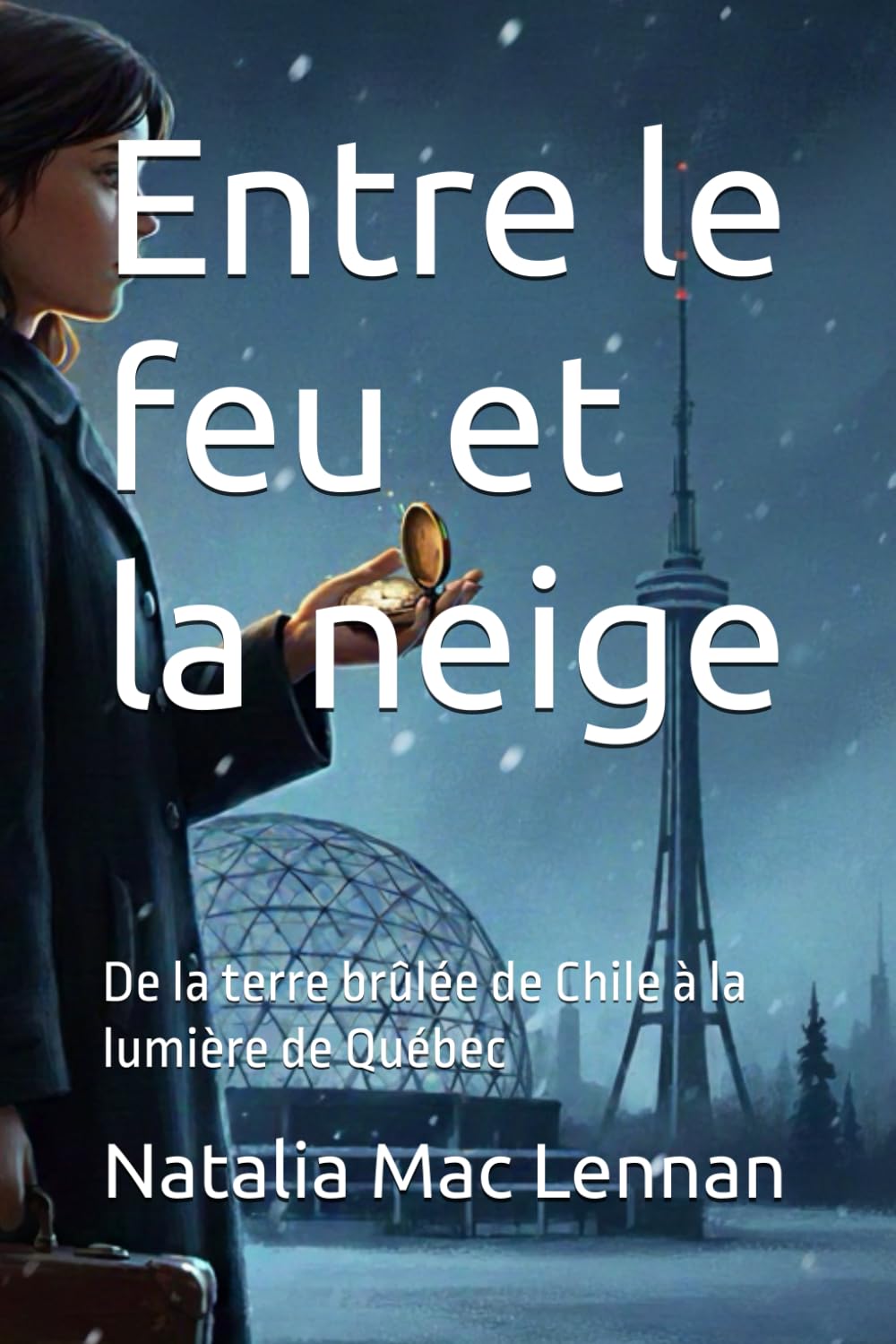 Entre le feu et la neige: De la terre brûlée de Chile à la lumière de Québec