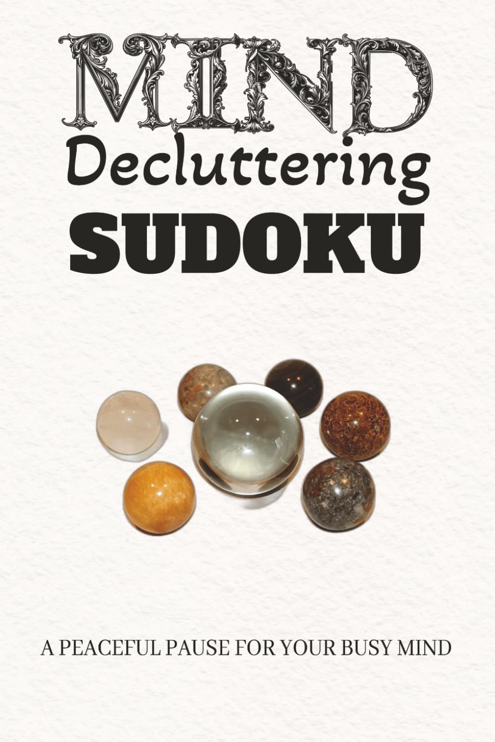Mind Decluttering Sudoku Puzzle Book: Sudoku Puzzles for Mind Decluttering | Help Calm the Mind, Relax and Focus | 6x9 inches, 110 Pages | 50+ Puzzles | Solutions Included