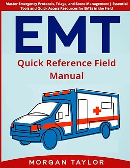 EMT Quick Reference Field Manual Master Emergency Protocols, Triage, and Scene Management | Essential Tools and Quick Access Resources for EMTs in the Field