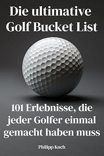 Die ultimative Golf Bucket List: 101 Erlebnisse, die jeder Golfer einmal gemacht haben muss