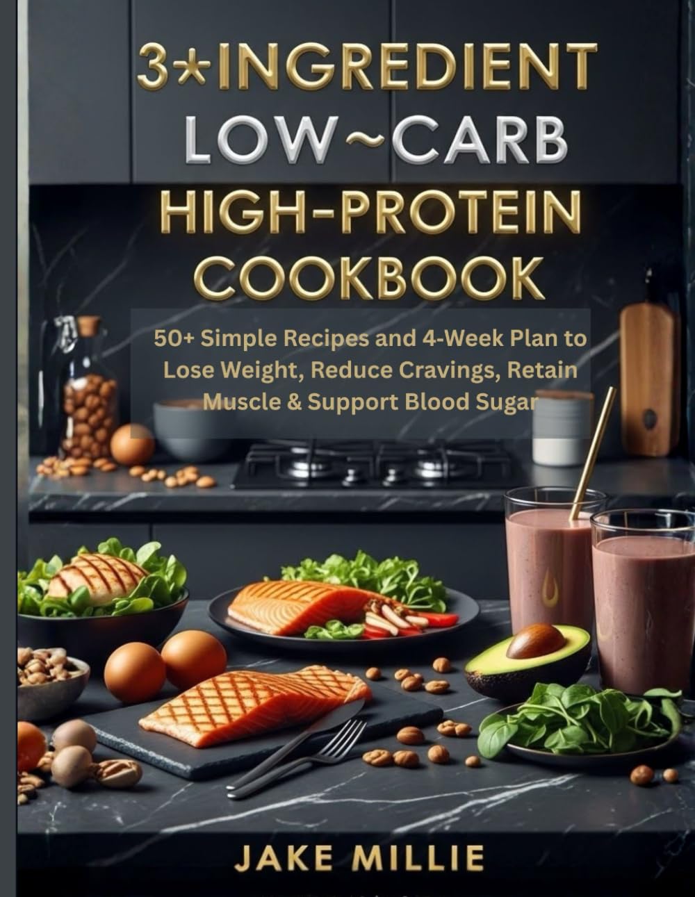 3‑Ingredient Low‑Carb High‑Protein Cookbook: 50+ Simple Recipes and 4‑Week Plan to Lose Weight, Reduce Cravings, Retain Muscle & Support Blood Sugar