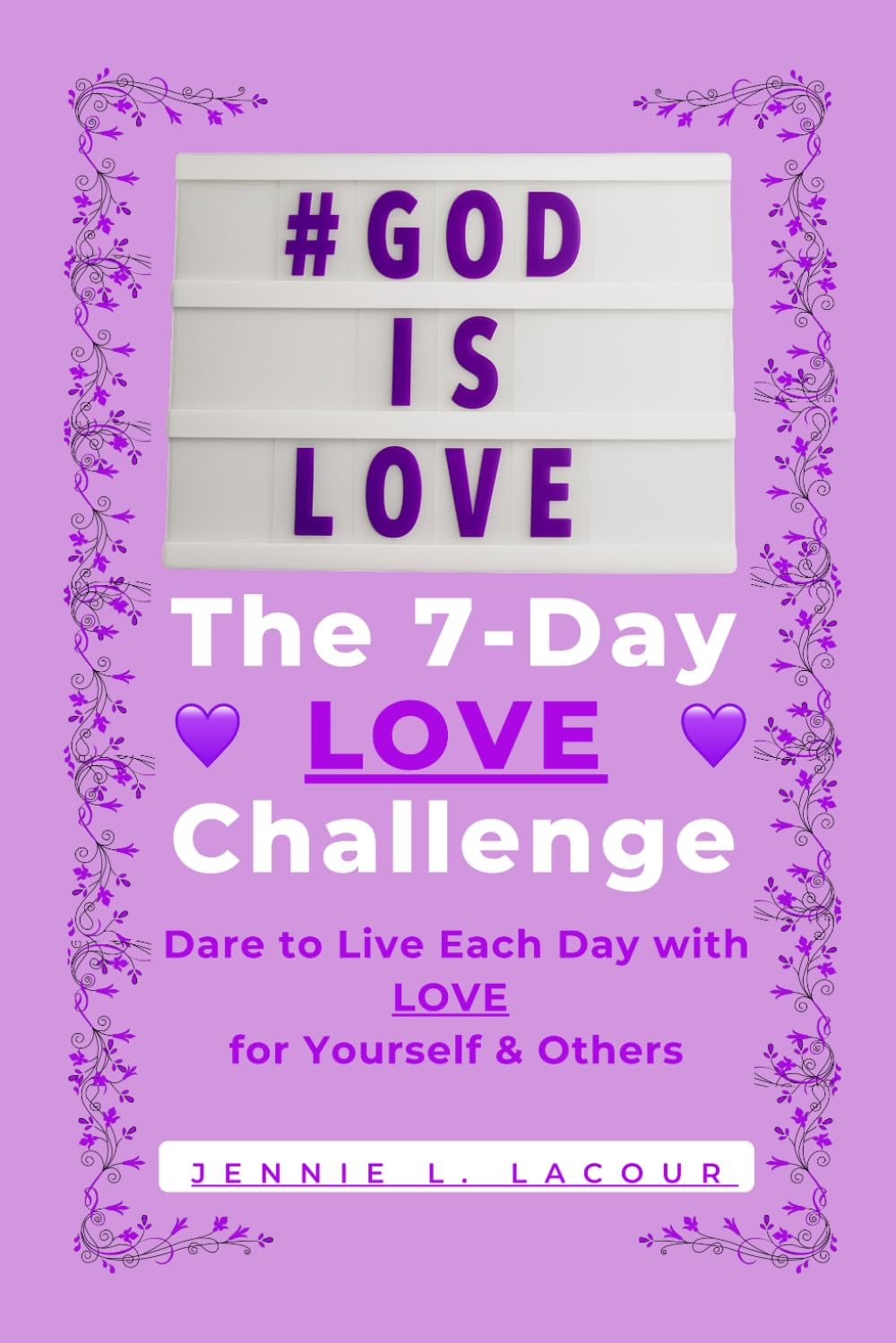 The 7-Day LOVE Challenge: Dare to Live Each Day with LOVE for Yourself & Others