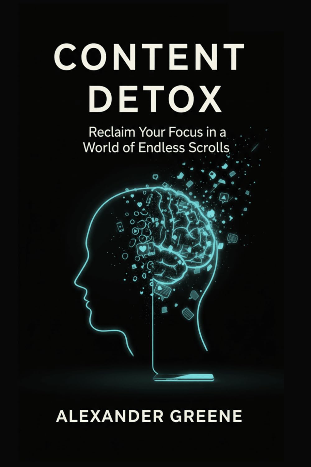 Content Detox: A Step-by-Step Guide to Reclaiming Your Attention from Algorithmic Manipulation, Cure Doom-Scrolling, and Build Your Offline Sanctuary