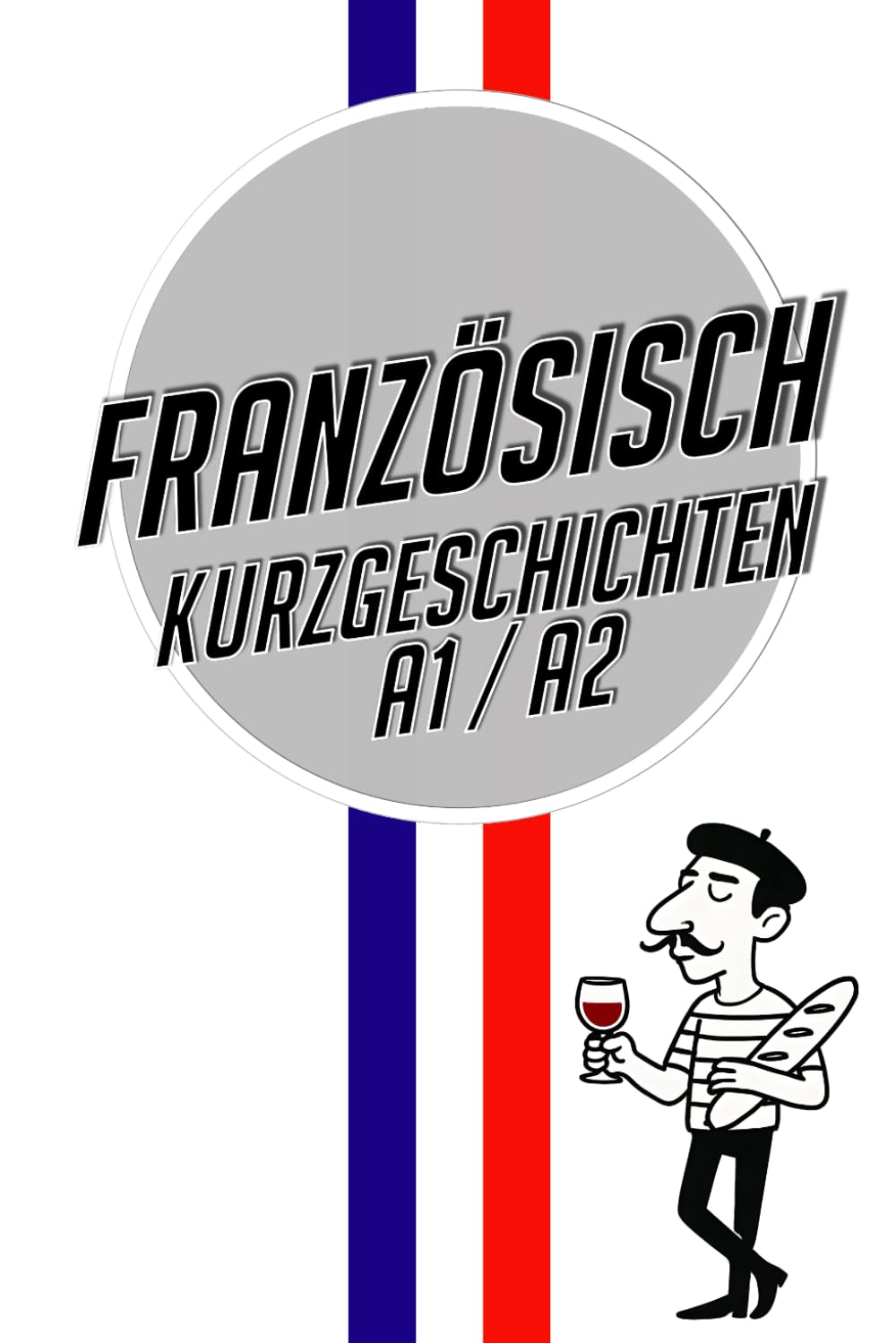 Kurzgeschichten Französisch A1: Einfache Französische Kurzgeschichten für Anfänger – Parallel Zweisprachig Französisch & Deutsch – inkl. Vokabelliste & Quiz