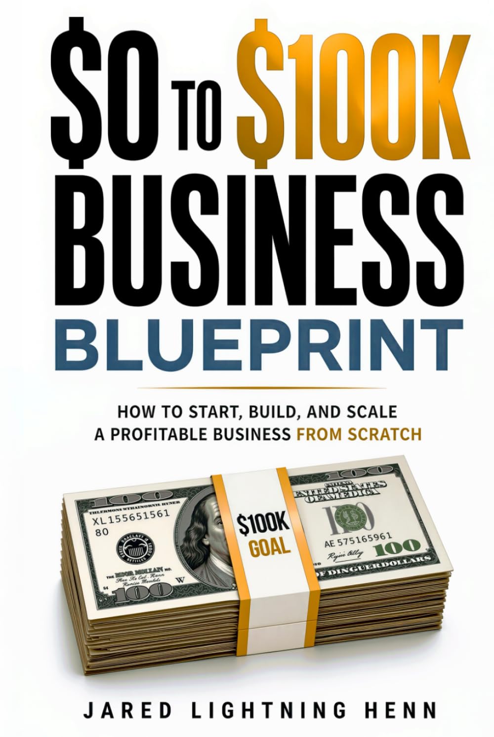 The $0 to $100K Business Blueprint: A Proven Step by Step System to Start, Build, and Scale a Profitable Business from Scratch (The Beginner Business Series)
