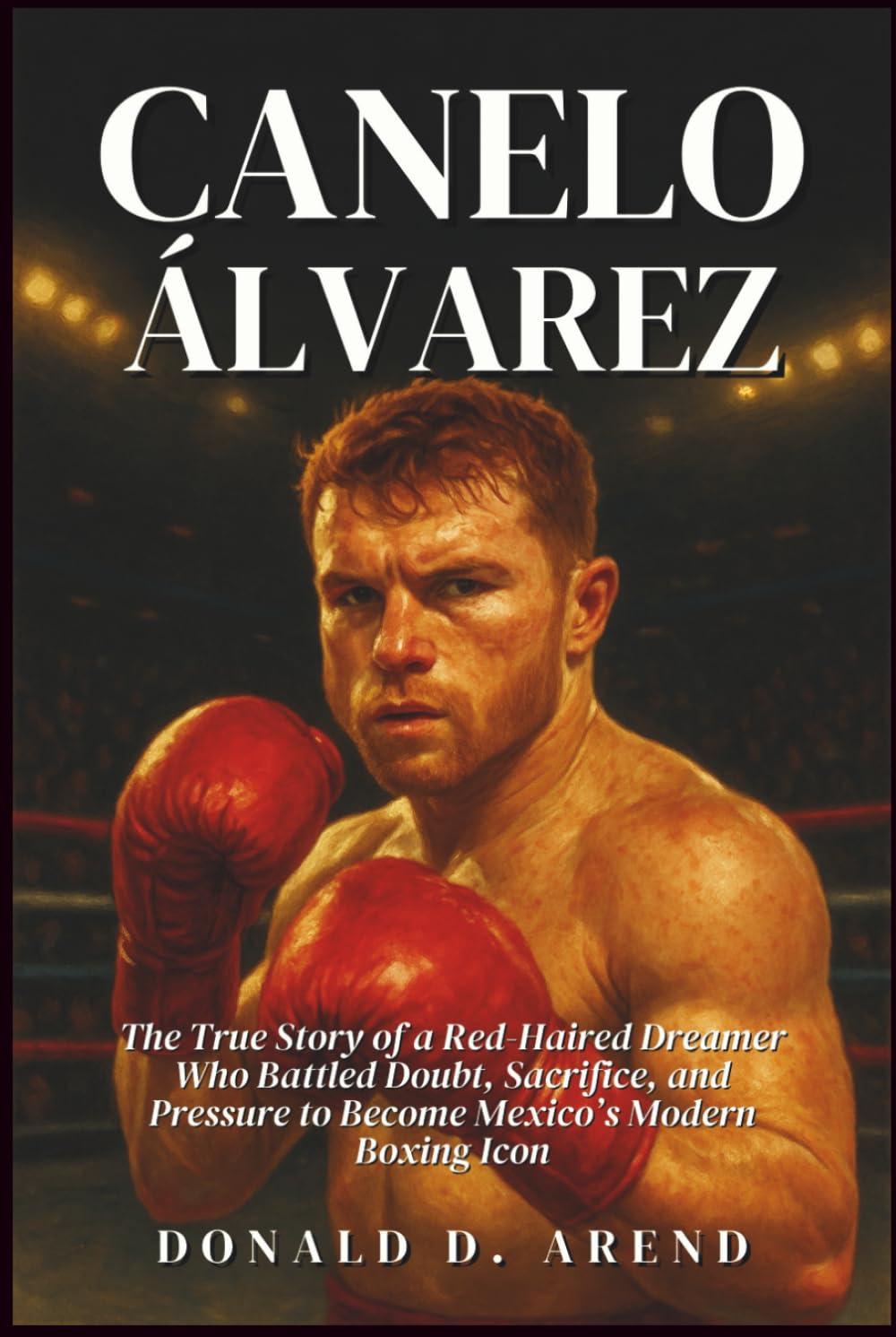 Canelo Álvarez Biography: The True Story of a Red-Haired Dreamer Who Battled Doubt, Sacrifice, and Pressure to Become Mexico’s Modern Boxing Icon