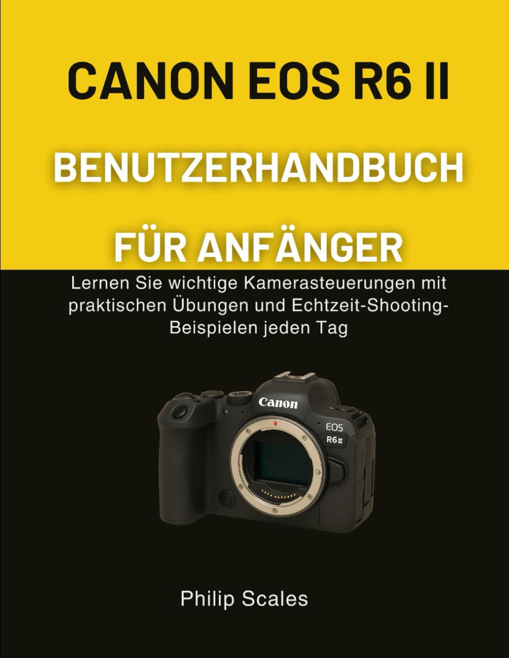 CANON EOS R6 II BENUTZERHANDBUCH FÜR ANFÄNGER: Lernen Sie wichtige Kamerasteuerungen mit praktischen Übungen und Echtzeit-Shooting-Beispielen jeden Tag