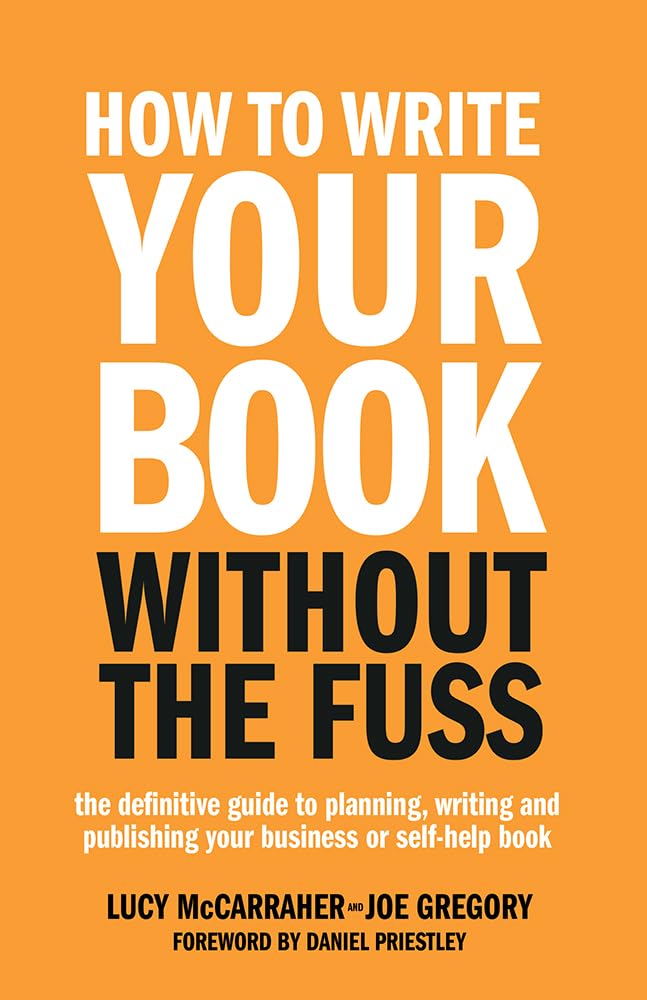How To Write Your Book Without The Fuss: The definitive guide to planning, writing and publishing your business or self-help book