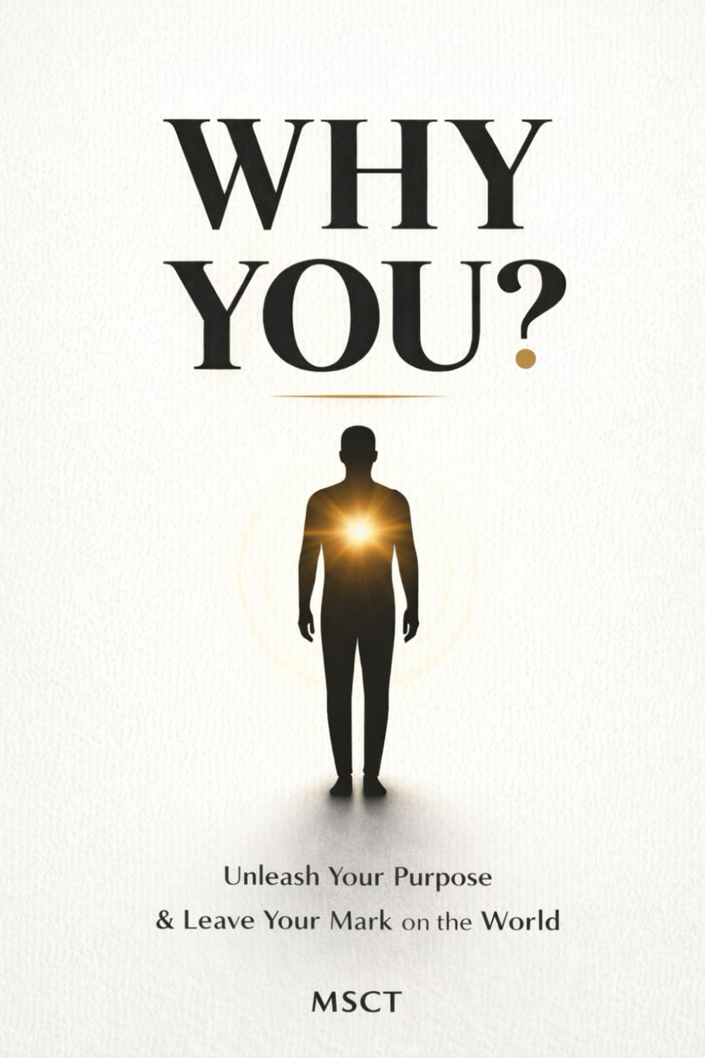 WHY YOU?: Unleash Your Purpose & Leave Your Mark on the World