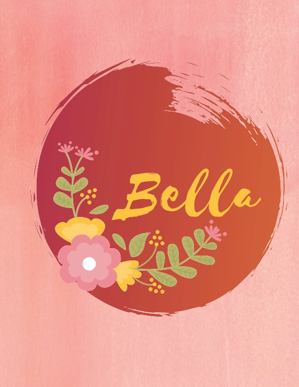 Bella: Personalized Name Journal - Floral Lined Notebook for the Beautiful Woman in your Life! Notebook for Moms, Daughters, Sisters, and Friends!: ... Name Journal as a Heartfelt Gift for them!