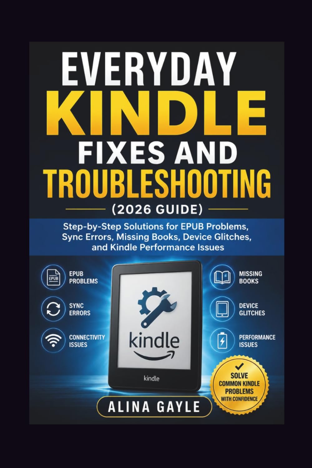 EVERYDAY KINDLE FIXES AND TROUBLESHOOTING (2026 GUIDE): Step-by-Step Solutions for EPUB Problems, Sync Errors, Missing Books, Device Glitches, and Kindle Performance Issues