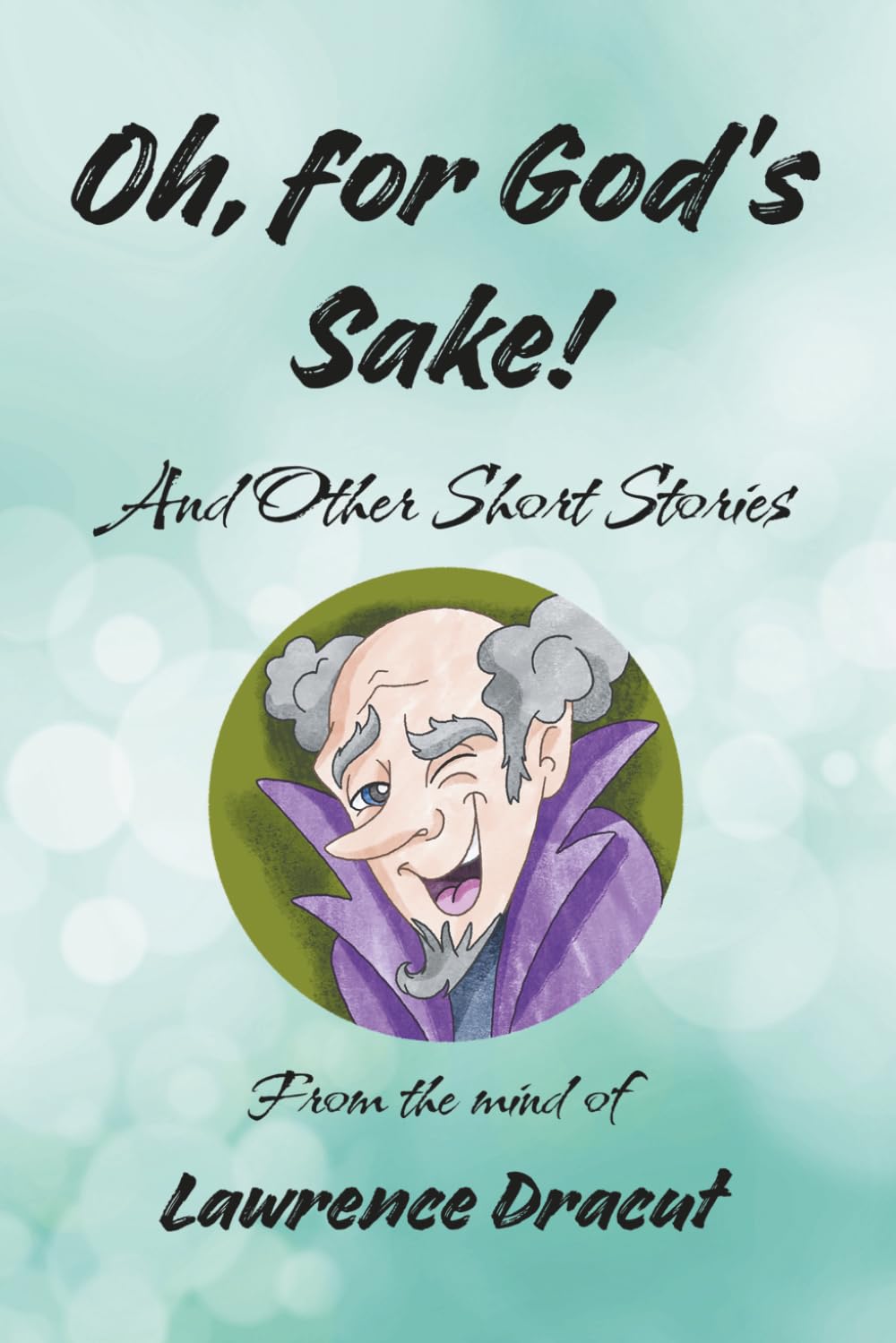 Oh, For God’s Sake! And other short stories: From the Mind of Lawrence Draycut
