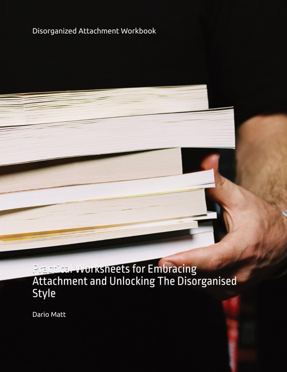 Disorganized Attachment Workbook: Practical Worksheets for Embracing Attachment and Unlocking The Disorganised Style