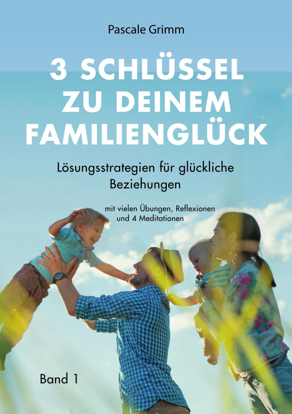 3 Schlüssel zu deinem Familienglück: Lösungsstrategien für glückliche Beziehungen mit vielen Übungen, Reflexionen und 4 Meditationen