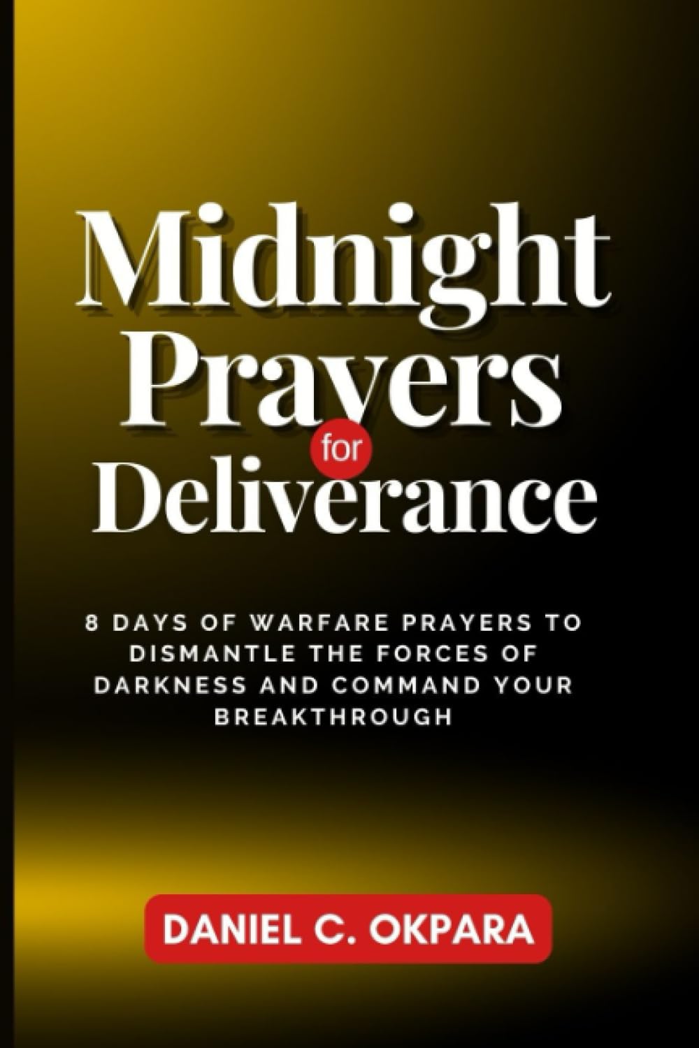 Midnight Prayers for Deliverance: 8 Days of Warfare Prayers to Dismantle the Forces of Darkness and Command Your Breakthrough