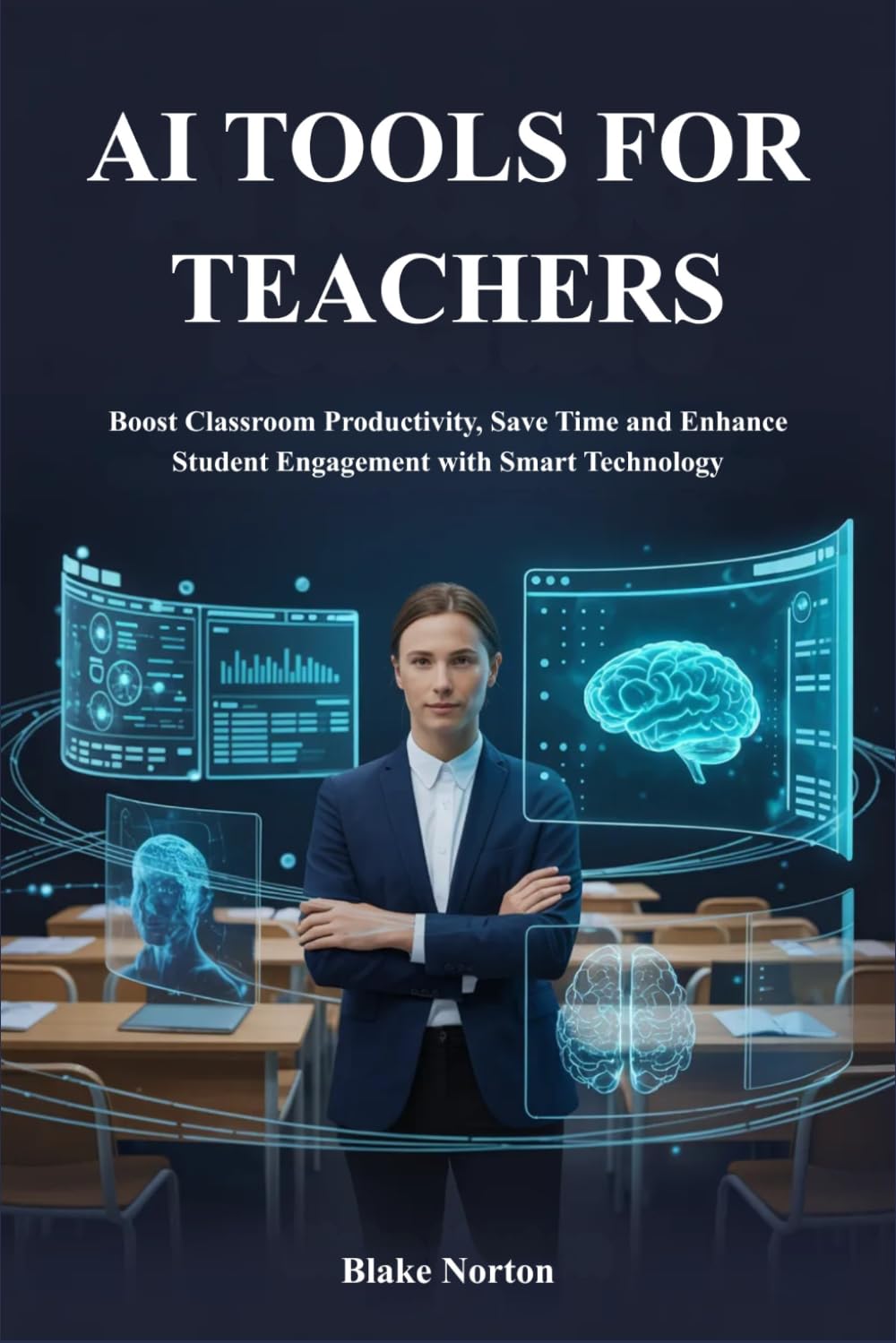 AI TOOLS FOR TEACHERS: Boost Classroom Productivity, Save Time and Enhance Student Engagement with Smart Technology